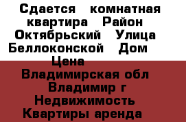 Сдается 1-комнатная квартира › Район ­ Октябрьский › Улица ­ Беллоконской › Дом ­ 12 › Цена ­ 15 000 - Владимирская обл., Владимир г. Недвижимость » Квартиры аренда   